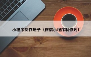 滦南小程序制作册子（微信小程序制作凡）