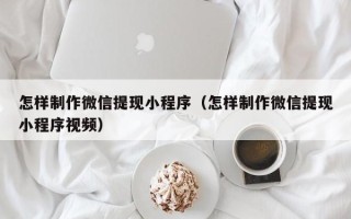 滦南怎样制作微信提现小程序（怎样制作微信提现小程序视频）