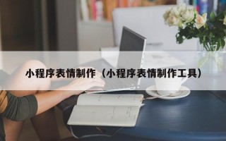滦南小程序表情制作（小程序表情制作工具）