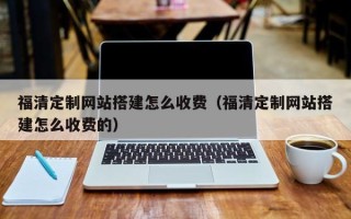滦南福清定制网站搭建怎么收费（福清定制网站搭建怎么收费的）