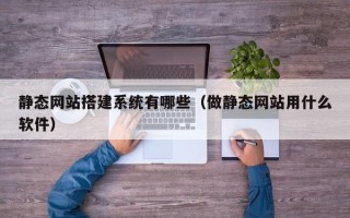 滦南静态网站搭建系统有哪些（做静态网站用什么软件）