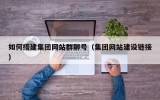 滦南如何搭建集团网站群聊号（集团网站建设链接）