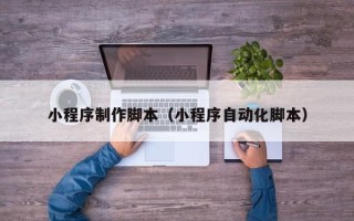 滦南小程序制作脚本（小程序自动化脚本）