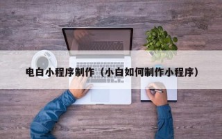 滦南电白小程序制作（小白如何制作小程序）