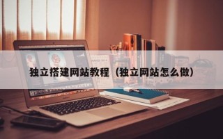 滦南独立搭建网站教程（独立网站怎么做）