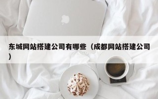 滦南东城网站搭建公司有哪些（成都网站搭建公司）