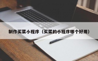 滦南制作买菜小程序（买菜的小程序哪个好用）