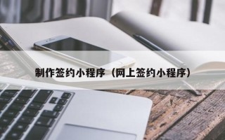 滦南制作签约小程序（网上签约小程序）