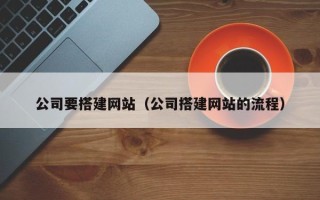 滦南公司要搭建网站（公司搭建网站的流程）